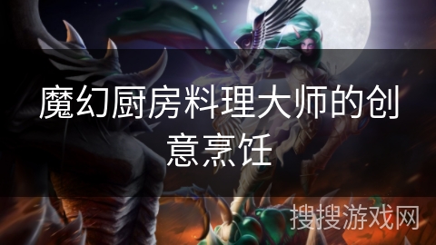 魔幻厨房料理大师的创意烹饪