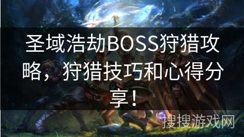 圣域浩劫BOSS狩猎攻略，狩猎技巧和心得分享！