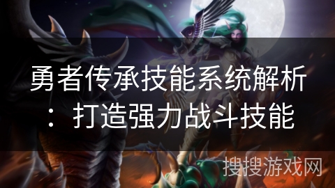 勇者传承技能系统解析：打造强力战斗技能
