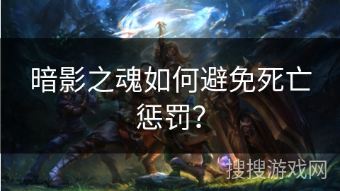 暗影之魂如何避免死亡惩罚？