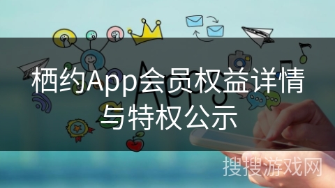 栖约App会员权益详情与特权公示