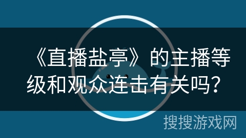 《直播盐亭》的主播等级和观众连击有关吗？