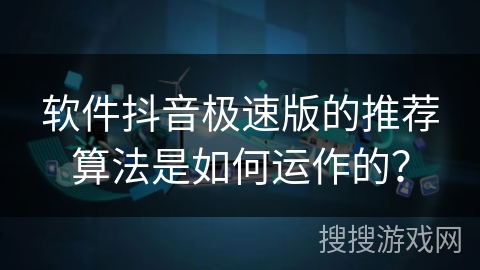 软件抖音极速版的推荐算法是如何运作的？