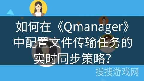 如何在《Qmanager》中配置文件传输任务的实时同步策略？