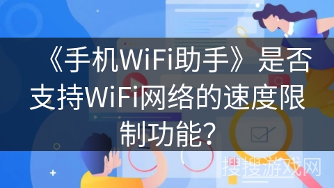 《手机WiFi助手》是否支持WiFi网络的速度限制功能？