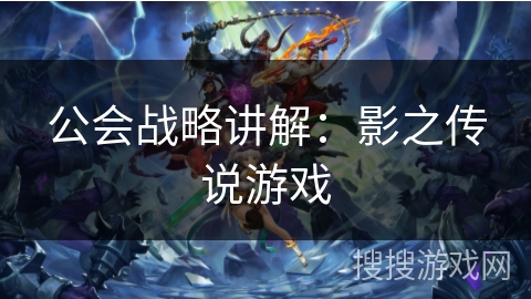 公会战略讲解：影之传说游戏