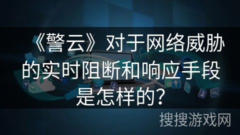 《警云》对于网络威胁的实时阻断和响应手段是怎样的？