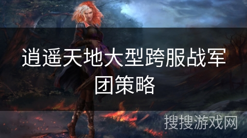 逍遥天地大型跨服战军团策略