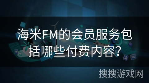 海米FM的会员服务包括哪些付费内容？