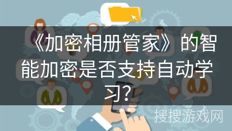 《加密相册管家》的智能加密是否支持自动学习？
