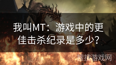 我叫MT：游戏中的更佳击杀纪录是多少？