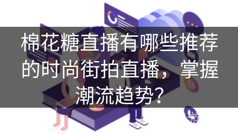 棉花糖直播有哪些推荐的时尚街拍直播，掌握潮流趋势？