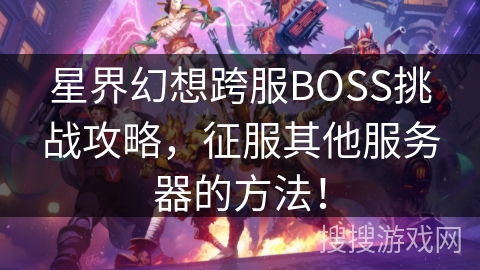 星界幻想跨服BOSS挑战攻略，征服其他服务器的方法！