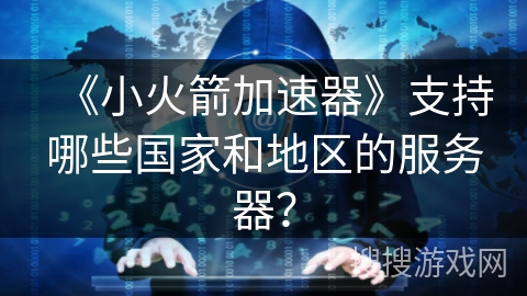 《小火箭加速器》支持哪些国家和地区的服务器？