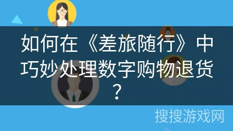 如何在《差旅随行》中巧妙处理数字购物退货？