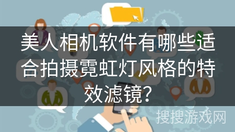 美人相机软件有哪些适合拍摄霓虹灯风格的特效滤镜？