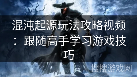 混沌起源玩法攻略视频：跟随高手学习游戏技巧