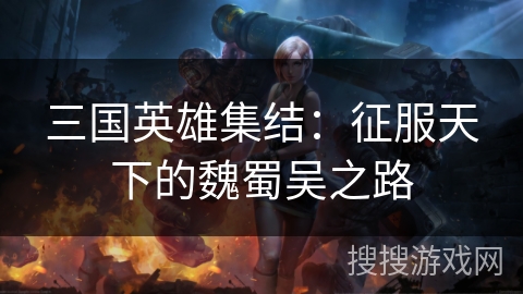三国英雄集结：征服天下的魏蜀吴之路