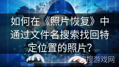 如何在《照片恢复》中通过文件名搜索找回特定位置的照片？