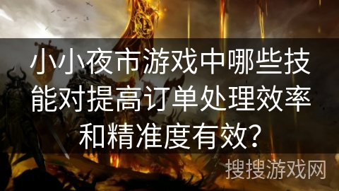 小小夜市游戏中哪些技能对提高订单处理效率和精准度有效？