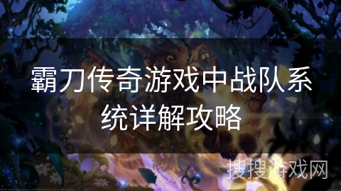 霸刀传奇游戏中战队系统详解攻略