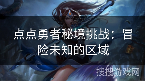 点点勇者秘境挑战：冒险未知的区域