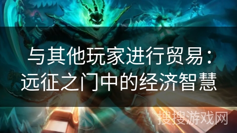 与其他玩家进行贸易：远征之门中的经济智慧