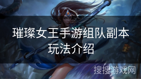 璀璨女王手游组队副本玩法介绍