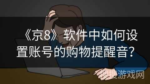 《京8》软件中如何设置账号的购物提醒音？