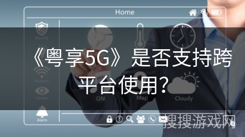 《粤享5G》是否支持跨平台使用？