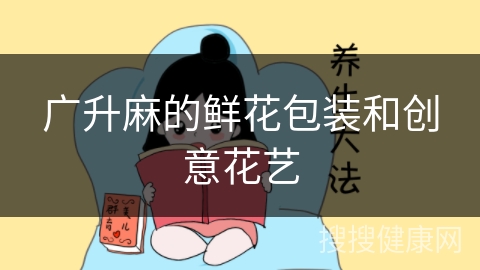 广升麻的鲜花包装和创意花艺