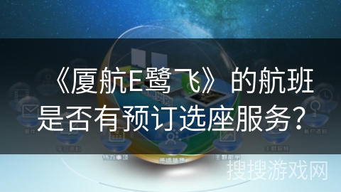 《厦航E鹭飞》的航班是否有预订选座服务? 《厦航E鹭飞》的航班是否有预订选座服务?