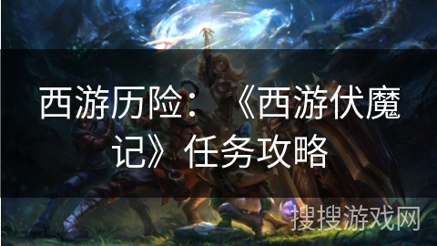 西游历险：《西游伏魔记》任务攻略