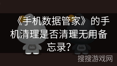 《手机数据管家》的手机清理是否清理无用备忘录？