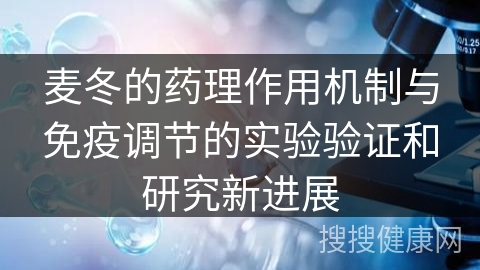 麦冬的药理作用机制与免疫调节的实验验证和研究新进展