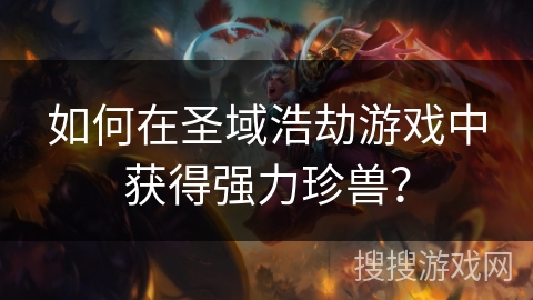 如何在圣域浩劫游戏中获得强力珍兽? 如何在圣域浩劫游戏中获得强力珍兽?