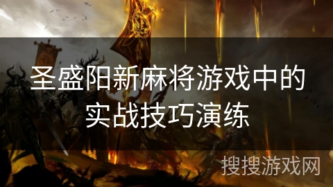 圣盛阳新麻将游戏中的实战技巧演练 圣盛阳新麻将游戏中的实战技巧演练