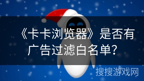 《卡卡浏览器》是否有广告过滤白名单？