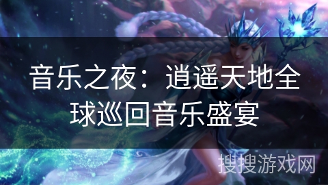 音乐之夜:逍遥天地全球巡回音乐盛宴 音乐之夜:逍遥天地全球巡回音乐盛宴