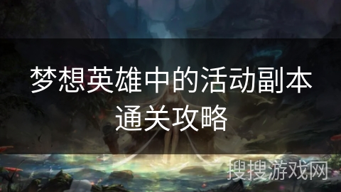 梦想英雄中的活动副本通关攻略 梦想英雄中的活动副本通关攻略