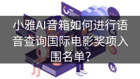 小雅AI音箱如何进行语音查询国际电影奖项入围名单? 小雅AI音箱如何进行语音查询国际电影奖项入围名单?