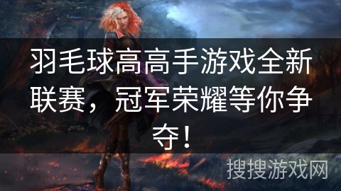 羽毛球高高手游戏全新联赛，冠军荣耀等你争夺！
