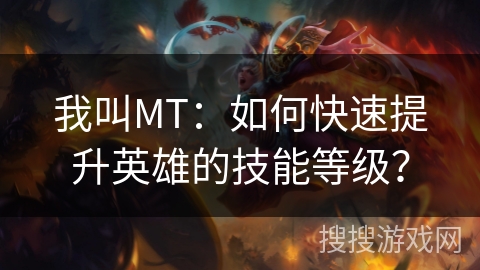 我叫MT：如何快速提升英雄的技能等级？