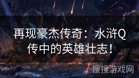 再现豪杰传奇：水浒Q传中的英雄壮志！