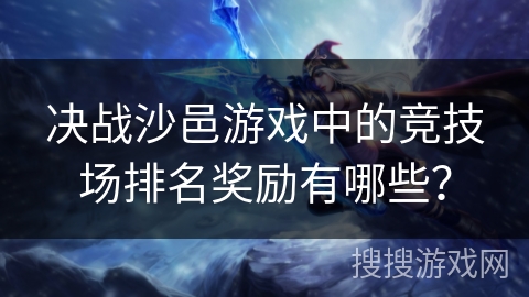 决战沙邑游戏中的竞技场排名奖励有哪些？