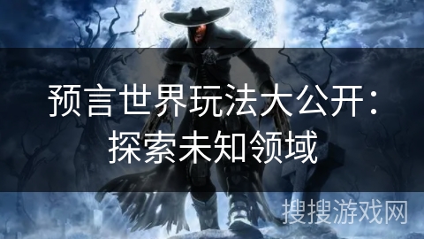 预言世界玩法大公开：探索未知领域