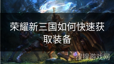 荣耀新三国如何快速获取装备