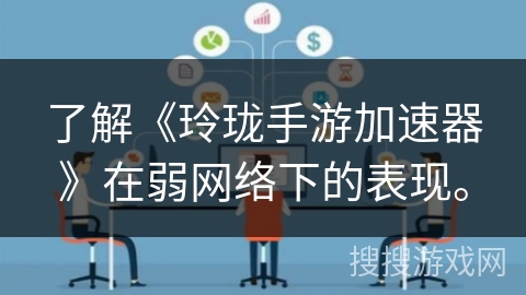 了解《玲珑手游加速器》在弱网络下的表现。