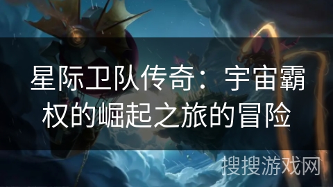 星际卫队传奇：宇宙霸权的崛起之旅的冒险