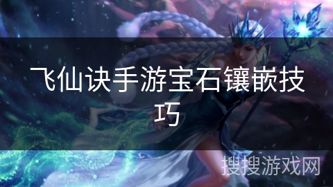 飞仙诀手游宝石镶嵌技巧